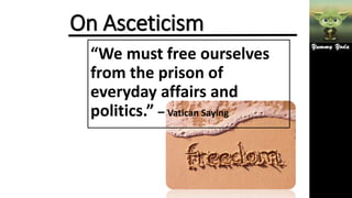 On Asceticism
“We must free ourselves
from the prison of
everyday affairs and
politics.” – Vatican Saying
 