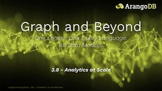 Graph and Beyond
One Engine, One Query Language.
All Data Models.
Copyright © ArangoDB Inc., 2021 - Conﬁdential - Do not redistribute
3.8 - Analytics at Scale
1
 
