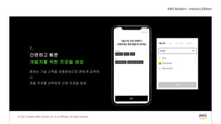 © 2021, Amazon Web Services, Inc. or its Affiliates. All rights reserved.
1.
간편하고 빠른
개발자를 위한 프로필 생성
원하는 기술 스택을 자동완성으로 편하게 입력하
고
개발 직무를 선택하면 간편 프로필 완성
 