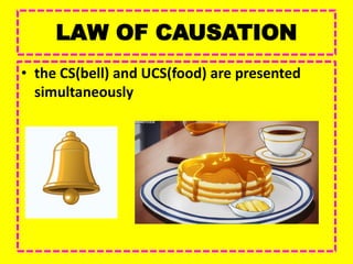 LAW OF CAUSATION
• the CS(bell) and UCS(food) are presented
simultaneously
 