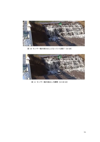 16
図 10 センサー側が剥き出しになっている様子（13:28）
図 11 センサー側が流出した瞬間（13:29:23）
 