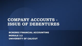 COMPANY ACCOUNTS -
ISSUE OF DEBENTURES
BCM2B02 FINANCIAL ACCOUNTING
MODULE 3.2
UNIVERSITY OF CALICUT
 