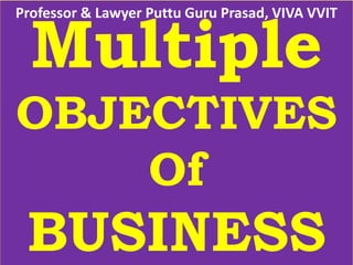 Multiple
OBJECTIVES
Of
BUSINESS
Professor & Lawyer Puttu Guru Prasad, VIVA VVIT
 