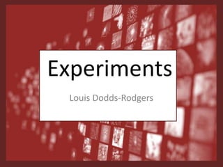 Experiments
Louis Dodds-Rodgers
 