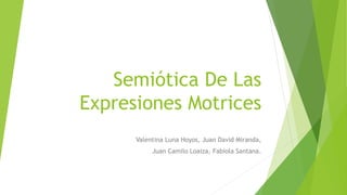 Semiótica De Las
Expresiones Motrices
Valentina Luna Hoyos, Juan David Miranda,
Juan Camilo Loaiza, Fabiola Santana.
 