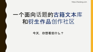 一个面向话题的古籍文本库
和衍生作品创作社区
今天，你想看些什么？
https://itaolang.com
 