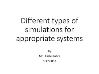 Different types of
simulations for
appropriate systems
By
Md. Fazle Rabbi
16CSE057
 