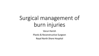 Surgical management of
burn injuries
Varun Harish
Plastic & Reconstructive Surgeon
Royal North Shore Hospital
 