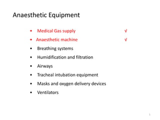 • Medical Gas supply
• Anaesthetic machine
• Breathing systems
• Humidification and filtration
• Airways
• Tracheal intubation equipment
• Masks and oxygen delivery devices
• Ventilators
Anaesthetic Equipment
√
√
1
 