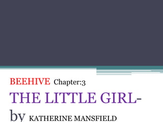 BEEHIVE Chapter:3
THE LITTLE GIRL-
by KATHERINE MANSFIELD
 