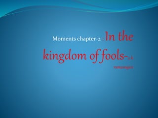 Moments chapter-2 : In the
kingdom of fools-a k
ramanujan
 