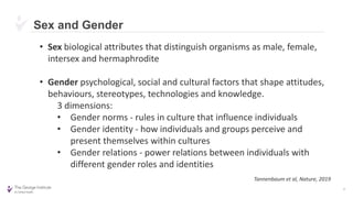Sex and Gender
4
• Sex biological attributes that distinguish organisms as male, female,
intersex and hermaphrodite
• Gend...