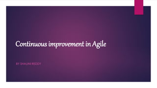 Continuous improvement in Agile
BY SHALINI REDDY
 