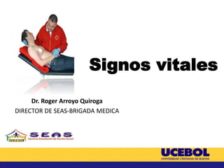 Signos vitales
Dr. Roger Arroyo Quiroga
DIRECTOR DE SEAS-BRIGADA MEDICA
 