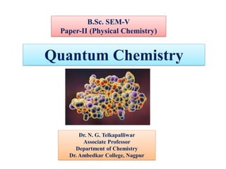 Quantum Chemistry
B.Sc. SEM-V
Paper-II (Physical Chemistry)
Dr. N. G. Telkapalliwar
Associate Professor
Department of Chemistry
Dr. Ambedkar College, Nagpur
 
