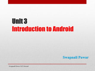 Unit 3
Introduction to Android
Swapnali Pawar GCE Karad
Swapnali Pawar
 