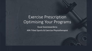 Exercise Prescription
Optimising Your Programs
Kusal Goonewardena
APA Titled Sports & Exercise Physiotherapist
 