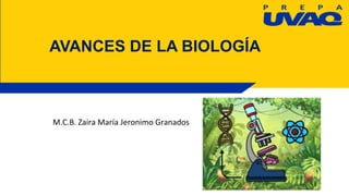 AVANCES DE LA BIOLOGÍA
M.C.B. Zaira María Jeronimo Granados
 