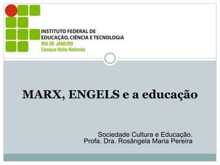 Sociedade Cultura e Educação.
Profa. Dra. Rosângela Maria Pereira
MARX, ENGELS e a educação
 