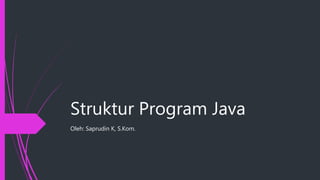Struktur Program Java
Oleh: Saprudin K, S.Kom.
 