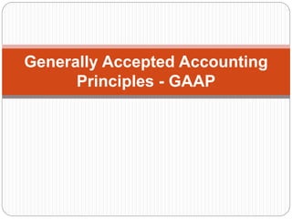 Generally Accepted Accounting
Principles - GAAP
 