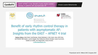 Ainara Lozano Bahamonde
EAST-AFNET 4 trial: Benefit of early rhythm control
therapy in patients with asymptomatic AF
Presentación del Dr. Willems ESC Congress 2021
 