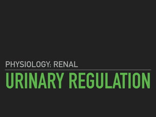 URINARY REGULATION
PHYSIOLOGY: RENAL
 