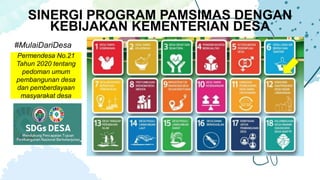 SINERGI PROGRAM PAMSIMAS DENGAN
KEBIJAKAN KEMENTERIAN DESA
#MulaiDariDesa
Permendesa No.21
Tahun 2020 tentang
pedoman umum
pembangunan desa
dan pemberdayaan
masyarakat desa
 