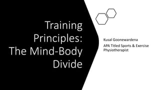 Training
Principles:
The Mind-Body
Divide
Kusal Goonewardena
APA Titled Sports & Exercise
Physiotherapist
 