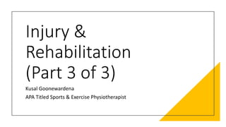 Injury &
Rehabilitation
(Part 3 of 3)
Kusal Goonewardena
APA Titled Sports & Exercise Physiotherapist
 