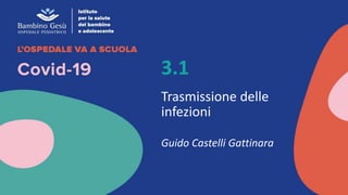 3.1
Trasmissione delle
infezioni
Guido Castelli Gattinara
 