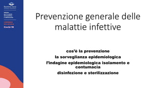 Prevenzione generale delle
malattie infettive
cos’è la prevenzione
la sorveglianza epidemiologica
l’indagine epidemiologica isolamento e
contumacia
disinfezione e sterilizzazione
 
