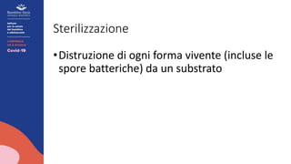 Sterilizzazione
•Distruzione di ogni forma vivente (incluse le
spore batteriche) da un substrato
 