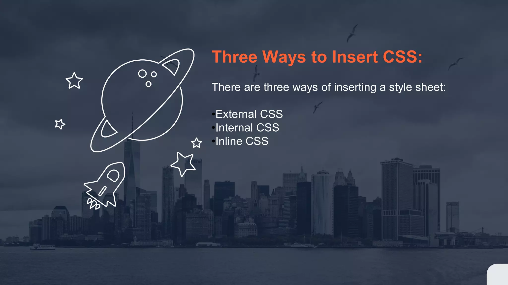 Three Ways to Insert CSS: There are three ways of inserting a style sheet: •External CSS •Internal CSS •Inline CSS