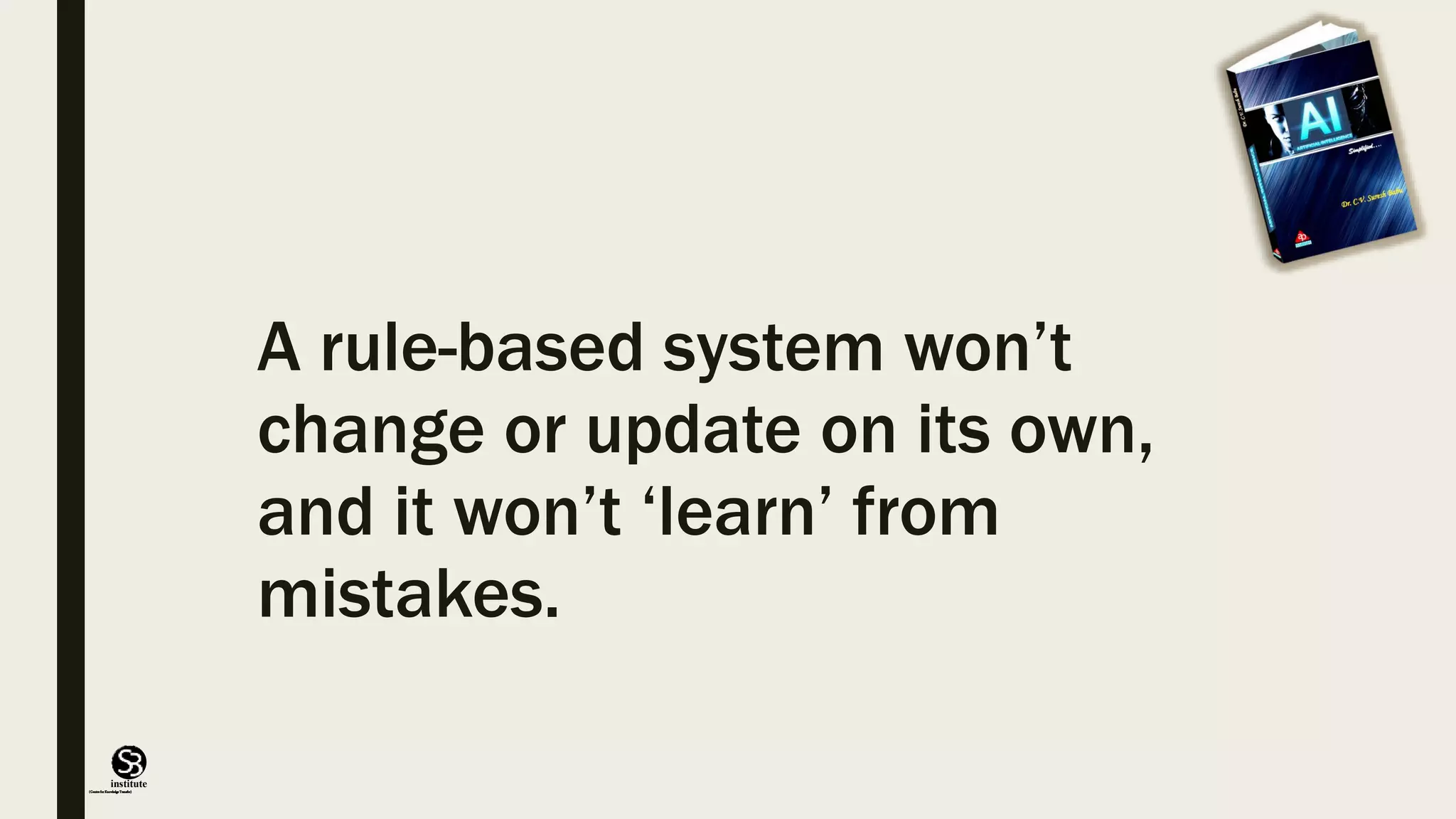 (CentreforKnowledgeTransfer)
institute
A rule-based system won’t
change or update on its own,
and it won’t ‘learn’ from
mistakes.
 