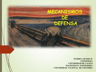 MECANISMOS
DE
DEFENSA
INGRID CAICEDO M.
ENFERMERA
UNIVERSIDAD DE CALDAS
MAGÍSTER EN ENFERMERÍA
UNIVERSIDAD NACIONAL DE COLOMBIA
 