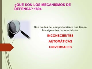 ¿QUÉ SON LOS MECANISMOS DE
DEFENSA? 1894
Son pautas del comportamiento que tienen
las siguientes características:
INCONSCIENTES
AUTOMÁTICAS
UNIVERSALES
 
