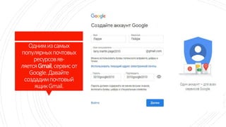 Однимизсамых
популярныхпочтовых
ресурсовяв-
ляетсяGmail,сервисот
Google.Давайте
создадимпочтовый
ящикGmail.
 