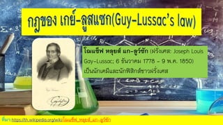 โฌแซ็ฟ หลุยส์ แก-ลูว์ซัก (ฝรั่งเศส: Joseph Louis
Gay-Lussac; 6 ธันวาคม 1778 - 9 พ.ค. 1850)
เป็นนักเคมีและนักฟิสิกส์ชาวฝรั่งเศส
ที่มา:https://th.wikipedia.org/wiki/โฌแซ็ฟ_หลุยส์_แก-ลูว์ซัก
 