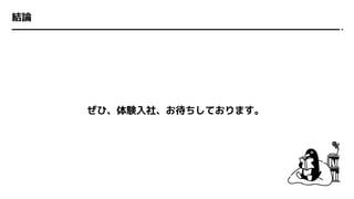 結論
ぜひ、体験入社、お待ちしております。
 
