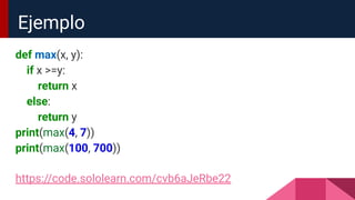 def max(x, y):
if x >=y:
return x
else:
return y
print(max(4, 7))
print(max(100, 700))
https://code.sololearn.com/cvb6aJeRbe22
Ejemplo
 