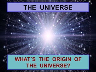 THE UNIVERSE
WHAT´S THE ORIGIN OF
THE UNIVERSE?
 