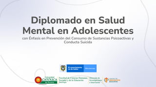 Diplomado en Salud
Mental en Adolescentes
con Énfasis en Prevención del Consumo de Sustancias Psicoactivas y
Conducta Suicida
 
