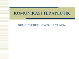 KOMUNIKASI TERAPEUTIK
NURUL SYUHFAL NINGSIH, S.ST, M.Kes
 