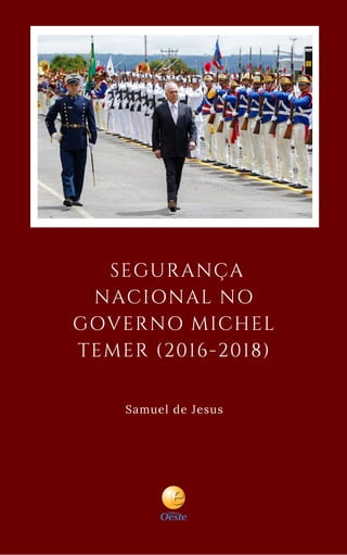  SEGURANÇA
NACIONAL NO
GOVERNO MICHEL
TEMER (2016-2018)
       Samuel de Jesus
 