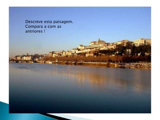 Descreve esta paisagem.
Compara a com as
antriores !
 