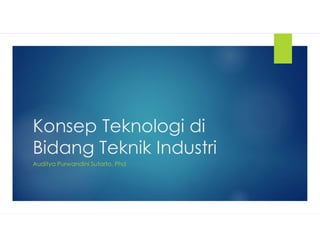 Konsep Teknologi di
Bidang Teknik Industri
Auditya Purwandini Sutarto, Phd
 