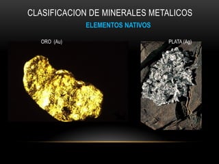 CLASIFICACION DE MINERALES METALICOS
ELEMENTOS NATIVOS
ORO (Au) PLATA (Ag)
 