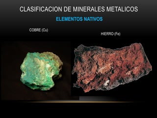 CLASIFICACION DE MINERALES METALICOS
ELEMENTOS NATIVOS
COBRE (Cu)
HIERRO (Fe)
 