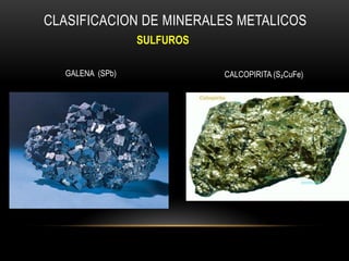 CLASIFICACION DE MINERALES METALICOS
SULFUROS
GALENA (SPb) CALCOPIRITA (S₂CuFe)
 